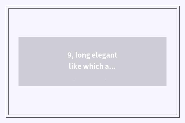 9, long elegant like which as good as emperor?