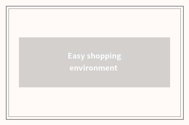 Easy shopping environment