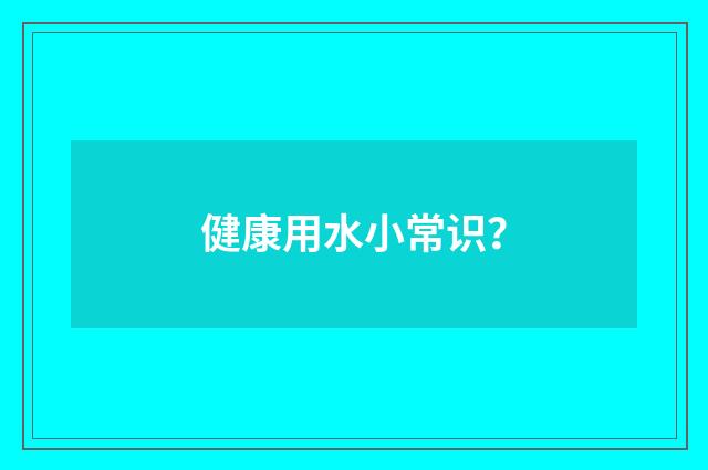 健康用水小常识?