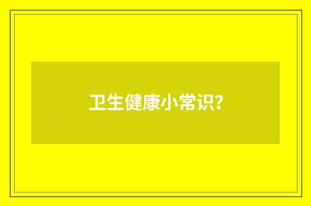 卫生健康小常识?
