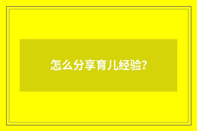 怎么分享育儿经验?