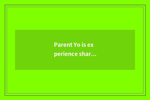 Parent Yo is experience shared?