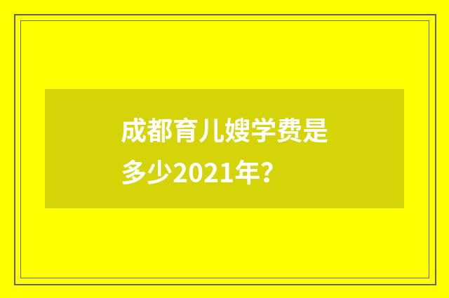 成都育儿嫂学费是多少2021年?
