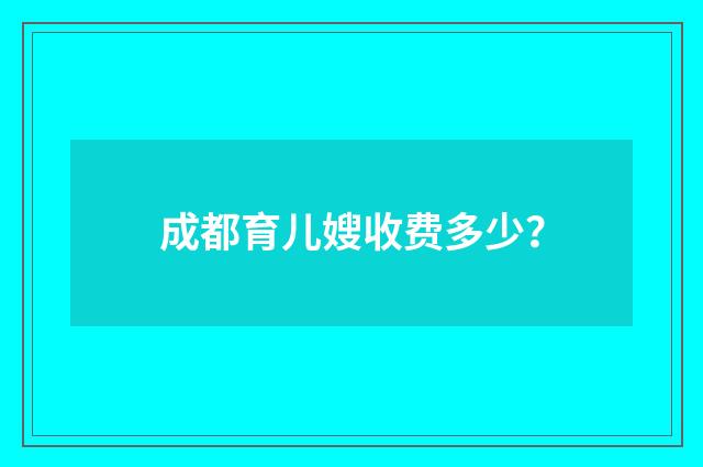 成都育儿嫂收费多少?