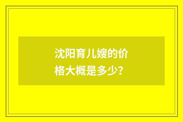 沈阳育儿嫂的价格大概是多少?