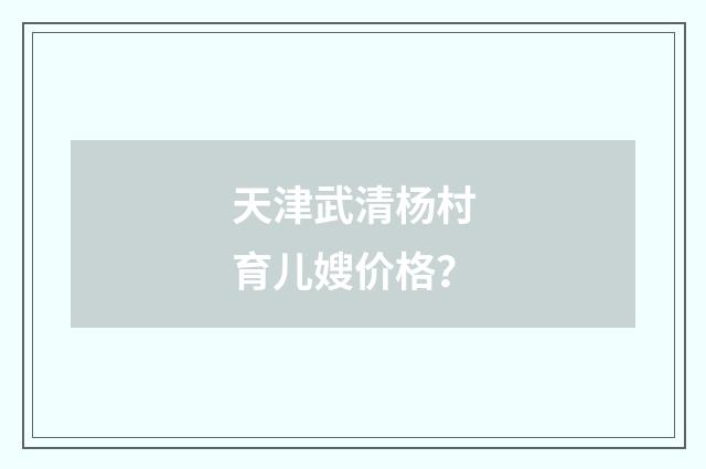 天津武清杨村育儿嫂价格?