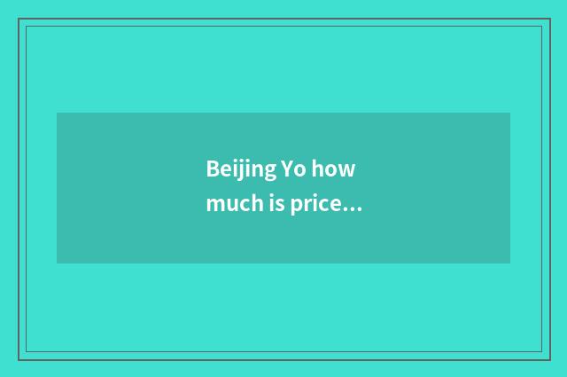 Beijing Yo how much is price of elder brother's wife probably?