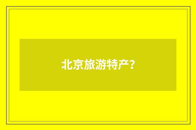 北京旅游特产？