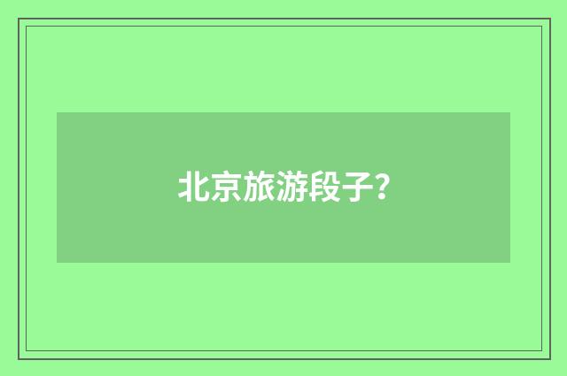 北京旅游段子？