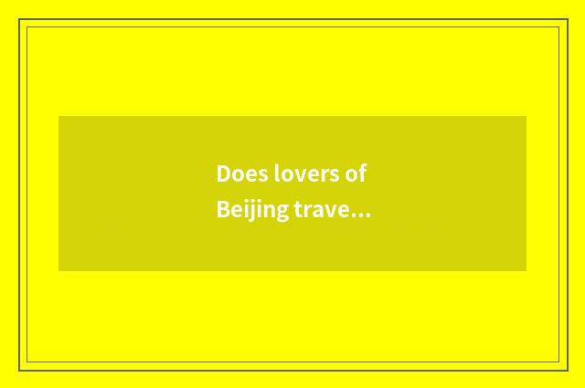Does lovers of Beijing travel strategy go surely?