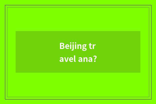 Beijing travel ana?