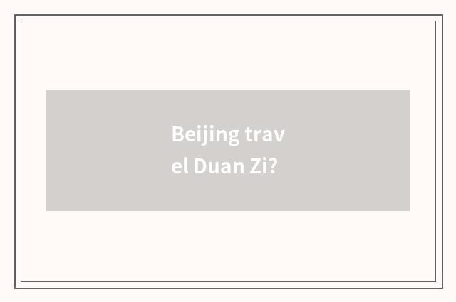 Beijing travel Duan Zi?