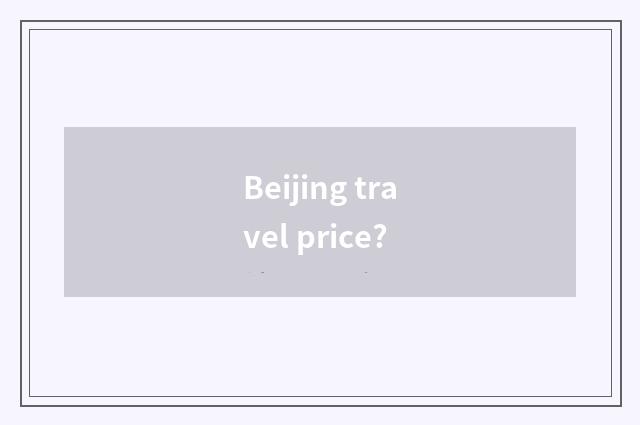 Beijing travel price?