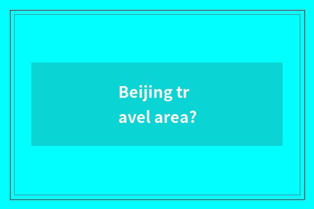 Beijing travel area?