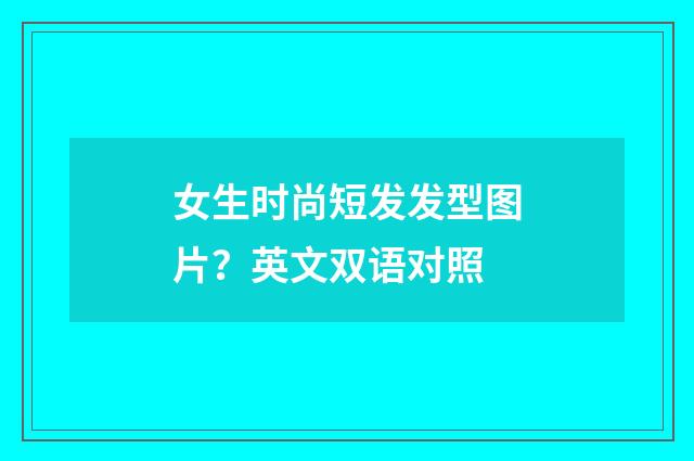 女生时尚短发发型图片?英文双语对照