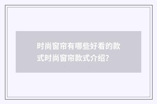 时尚窗帘有哪些好看的款式时尚窗帘款式介绍？