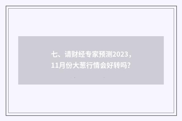 七、请财经专家预测2023,11月份大葱行情会好转吗?