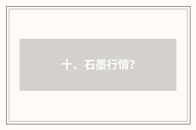 十、石墨行情？