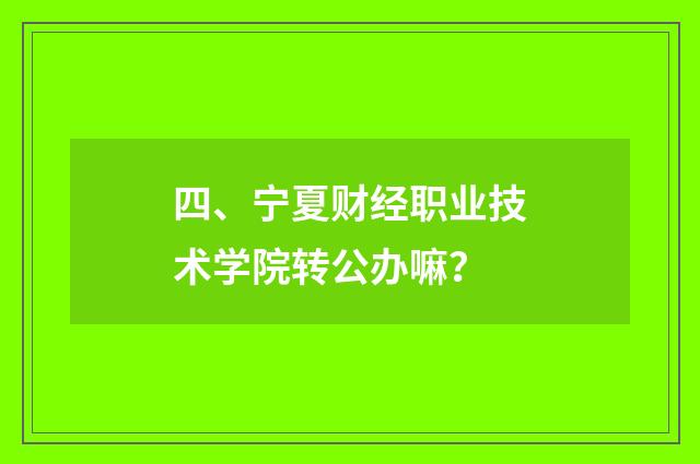 四、宁夏财经职业技术学院转公办嘛?