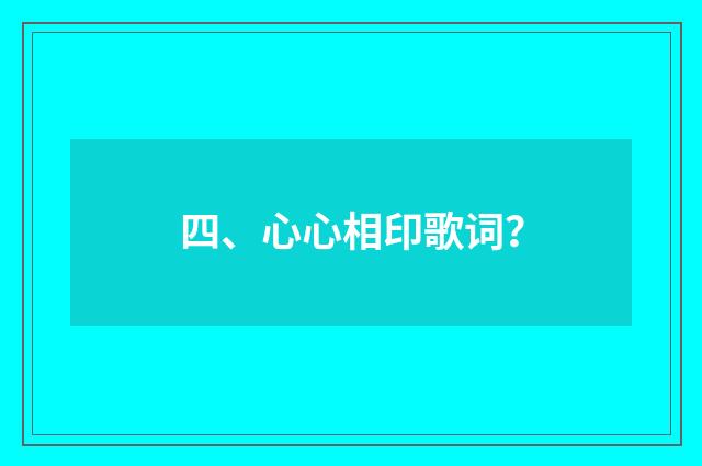 四、心心相印歌词?