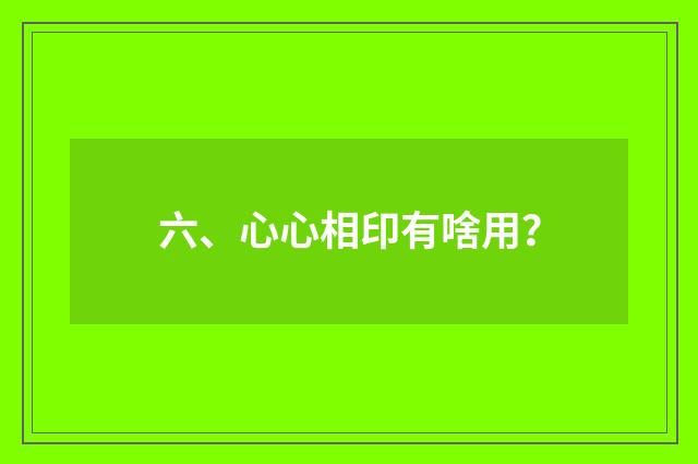 六、心心相印有啥用?