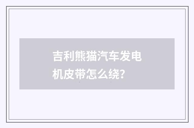 吉利熊猫汽车发电机皮带怎么绕？