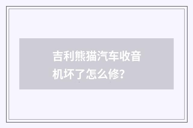 吉利熊猫汽车收音机坏了怎么修?