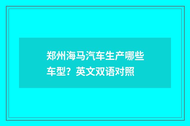郑州海马汽车生产哪些车型？英文双语对照