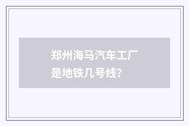 郑州海马汽车工厂是地铁几号线？