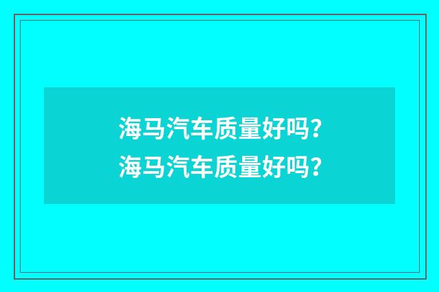 海马汽车质量好吗？海马汽车质量好吗？
