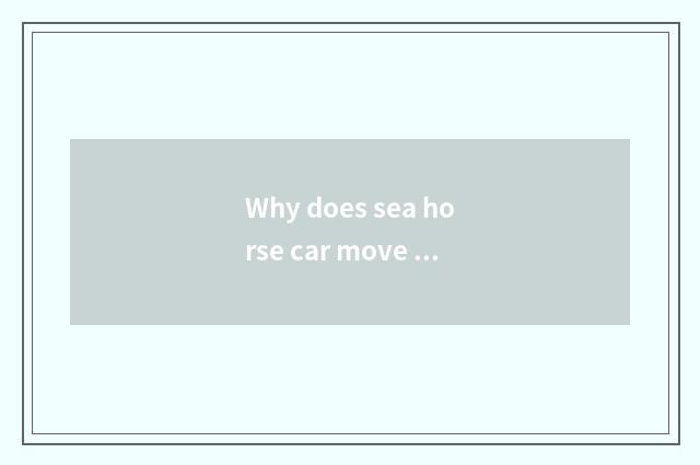 Why does sea horse car move Zhengzhou?