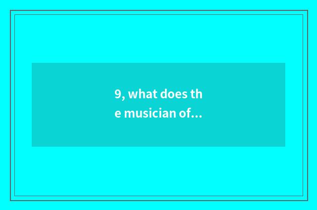 9, what does the musician of nature have?