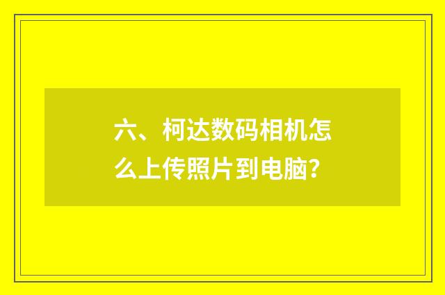 六、柯达数码相机怎么上传照片到电脑？