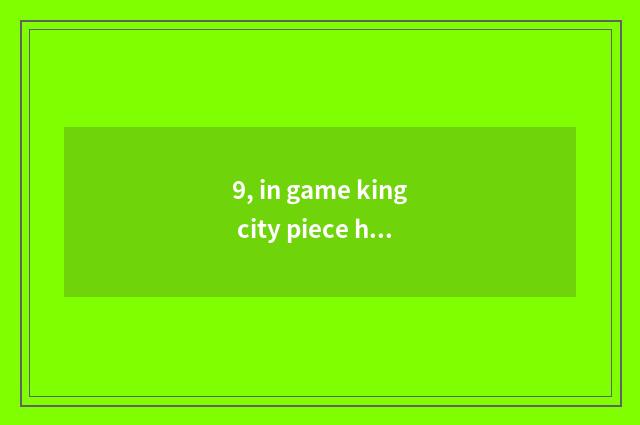 9, in game king city piece how does Jie Suoquan get stuck?