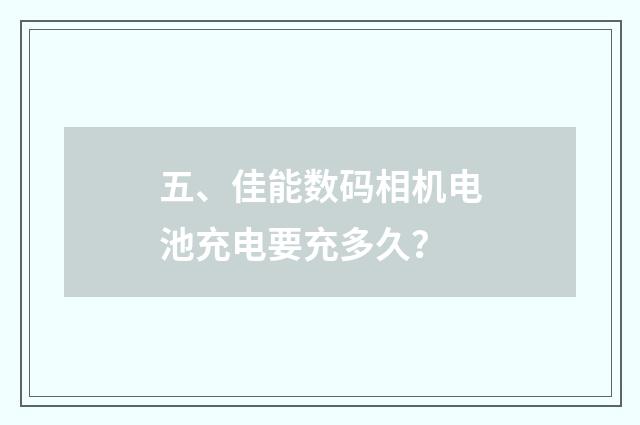 五、佳能数码相机电池充电要充多久？