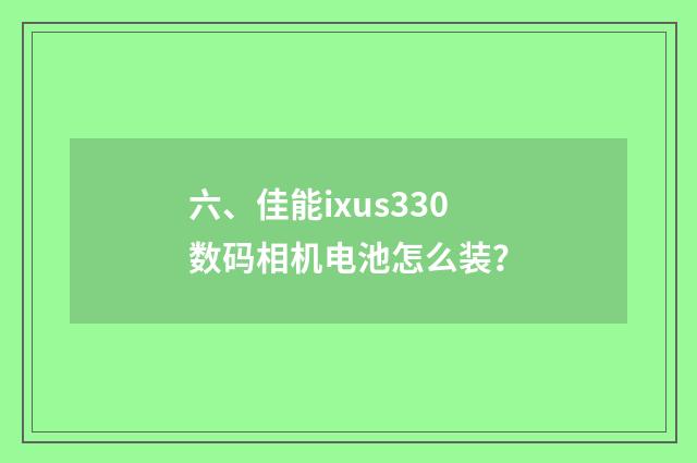 六、佳能ixus330数码相机电池怎么装？