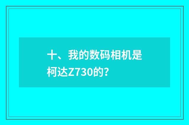 十、我的数码相机是柯达Z730的?