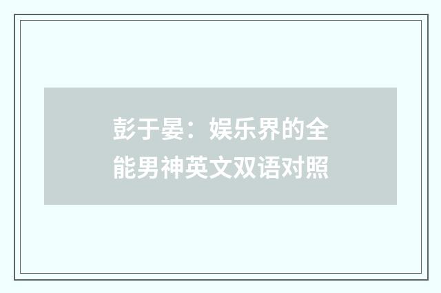 彭于晏:娱乐界的全能男神英文双语对照