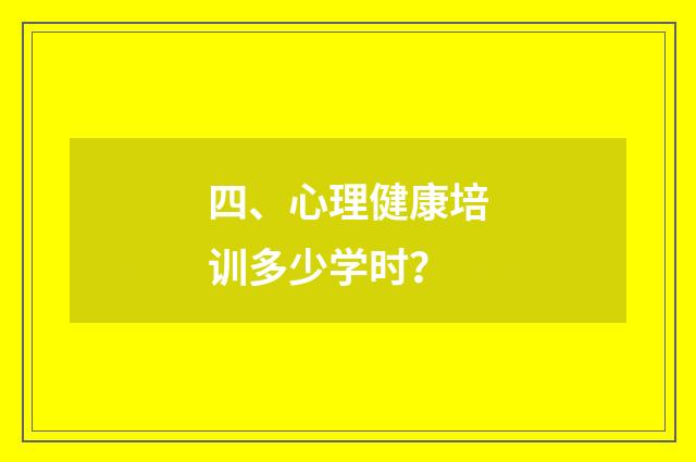 四、心理健康培训多少学时？