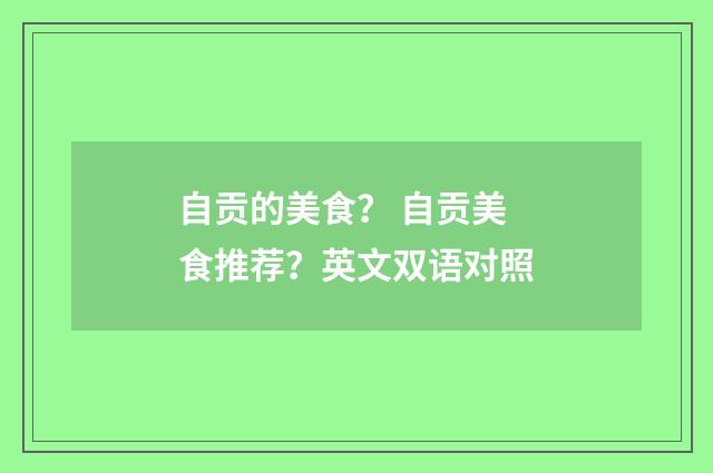 自贡的美食？ 自贡美食推荐？英文双语对照