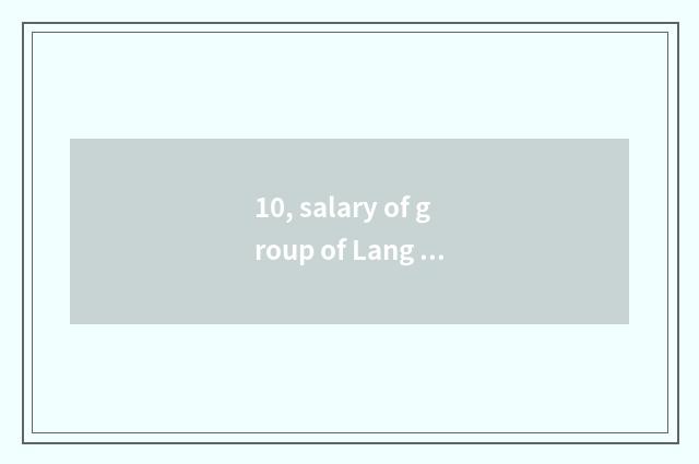 10, salary of group of Lang Kun environment?