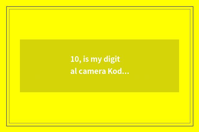 10, is my digital camera Kodak Z730?