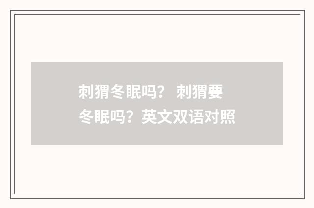 刺猬冬眠吗? 刺猬要冬眠吗?英文双语对照