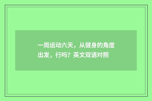 一周运动六天,从健身的角度出发,行吗?英文双语对照