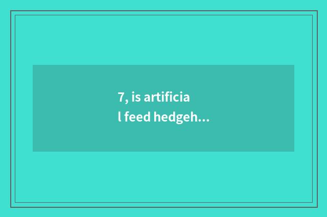 7, is artificial feed hedgehog hibernant?