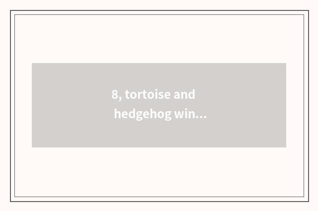 8, tortoise and hedgehog winter sleep?