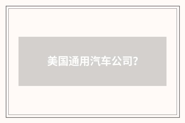 美国通用汽车公司?