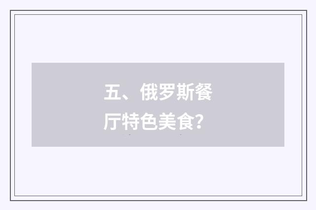 五、俄罗斯餐厅特色美食？