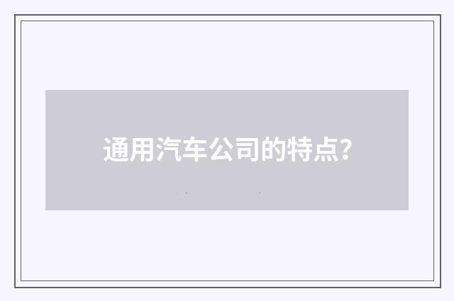 通用汽车公司的特点?
