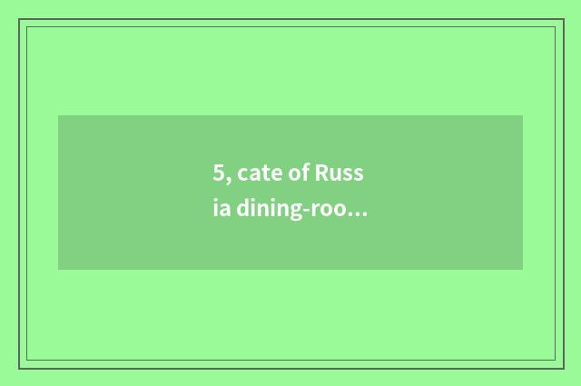 5, cate of Russia dining-room characteristic?